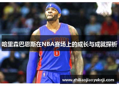 哈里森巴恩斯在NBA赛场上的成长与成就探析