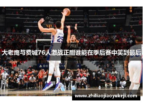 大老鹰与费城76人激战正酣谁能在季后赛中笑到最后
