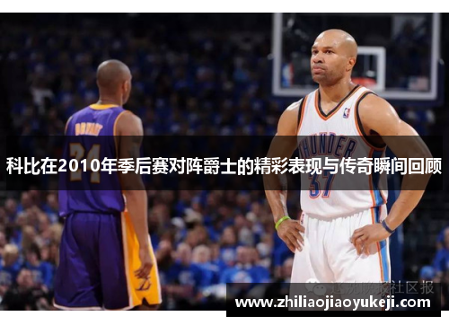 科比在2010年季后赛对阵爵士的精彩表现与传奇瞬间回顾