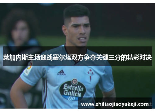 莱加内斯主场迎战塞尔塔双方争夺关键三分的精彩对决