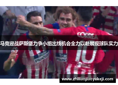 马竞迎战萨斯堡力争小组出线机会全力以赴展现球队实力