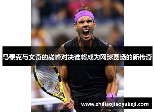 马泰克与文奇的巅峰对决谁将成为网球赛场的新传奇
