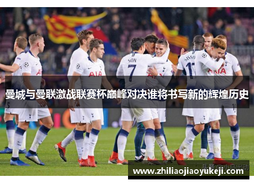 曼城与曼联激战联赛杯巅峰对决谁将书写新的辉煌历史